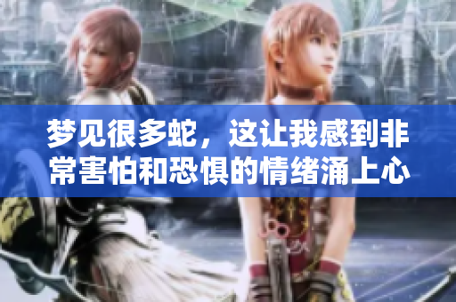 梦见很多蛇，这让我感到非常害怕和恐惧的情绪涌上心头