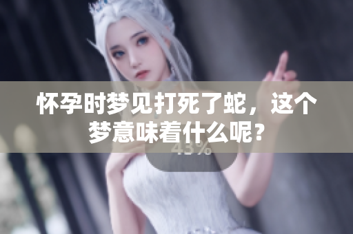 怀孕时梦见打死了蛇，这个梦意味着什么呢？