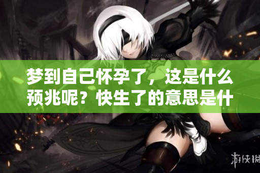梦到自己怀孕了，这是什么预兆呢？快生了的意思是什么呢？