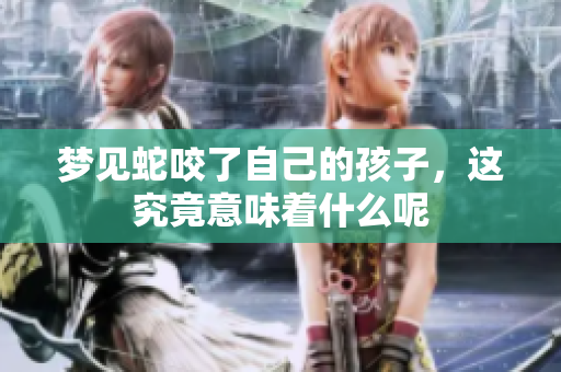 梦见蛇咬了自己的孩子，这究竟意味着什么呢
