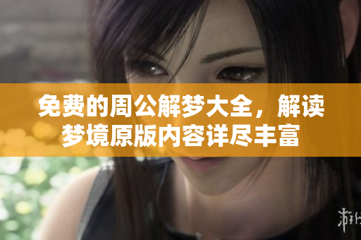 免费的周公解梦大全，解读梦境原版内容详尽丰富