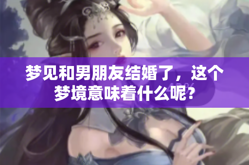 梦见和男朋友结婚了，这个梦境意味着什么呢？