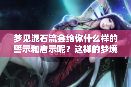 梦见泥石流会给你什么样的警示和启示呢？这样的梦境需要如何解读？