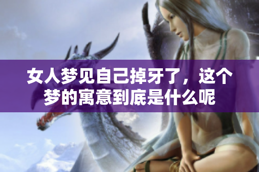 女人梦见自己掉牙了，这个梦的寓意到底是什么呢