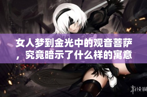 女人梦到金光中的观音菩萨，究竟暗示了什么样的寓意呢