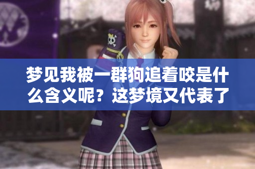 梦见我被一群狗追着咬是什么含义呢？这梦境又代表了什么呢？