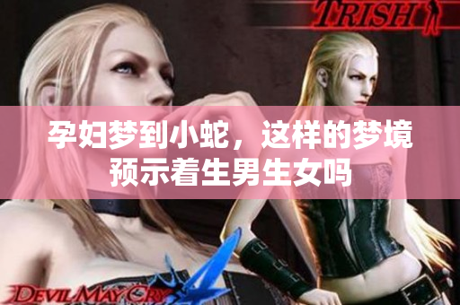 孕妇梦到小蛇，这样的梦境预示着生男生女吗