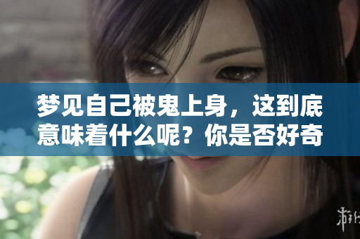 梦见自己被鬼上身，这到底意味着什么呢？你是否好奇其中的深意呢？