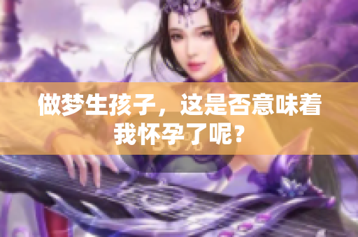 做梦生孩子，这是否意味着我怀孕了呢？