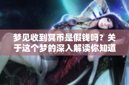 梦见收到冥币是假钱吗？关于这个梦的深入解读你知道多少呢
