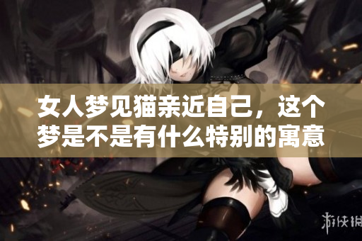 女人梦见猫亲近自己，这个梦是不是有什么特别的寓意呢