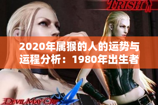 2020年属猴的人的运势与运程分析：1980年出生者的运势如何