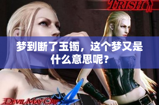 梦到断了玉镯，这个梦又是什么意思呢？