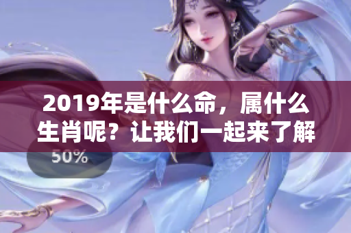 2019年是什么命，属什么生肖呢？让我们一起来了解一下吧！