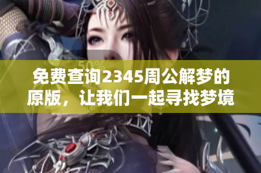 免费查询2345周公解梦的原版，让我们一起寻找梦境的深层意义