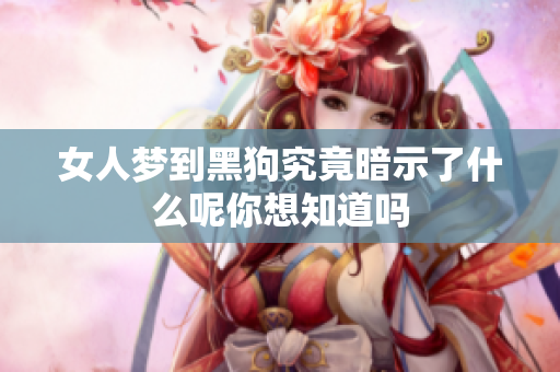 女人梦到黑狗究竟暗示了什么呢你想知道吗