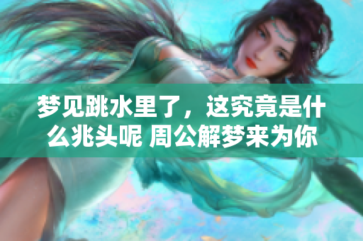 梦见跳水里了，这究竟是什么兆头呢 周公解梦来为你解析真相
