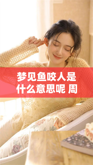 梦见鱼咬人是什么意思呢 周公解梦如何解读这个梦境呢