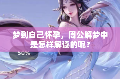 梦到自己怀孕，周公解梦中是怎样解读的呢？