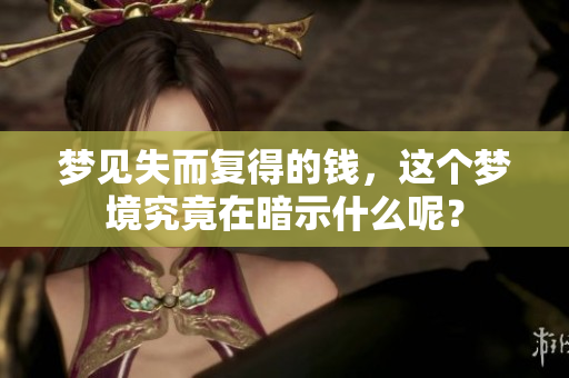 梦见失而复得的钱，这个梦境究竟在暗示什么呢？