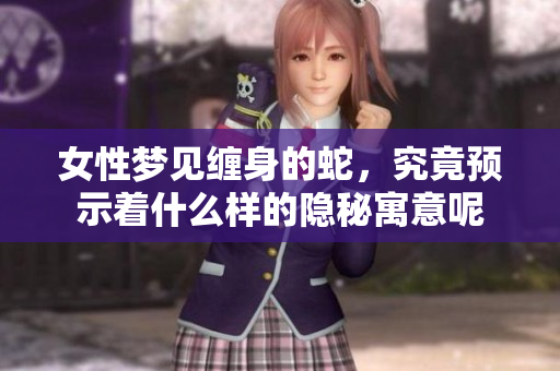 女性梦见缠身的蛇，究竟预示着什么样的隐秘寓意呢