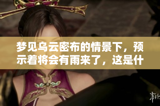 梦见乌云密布的情景下，预示着将会有雨来了，这是什么预兆呢