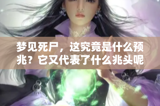 梦见死尸，这究竟是什么预兆？它又代表了什么兆头呢？