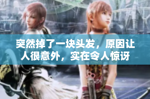 突然掉了一块头发，原因让人很意外，实在令人惊讶