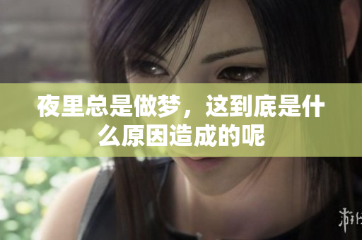 夜里总是做梦，这到底是什么原因造成的呢