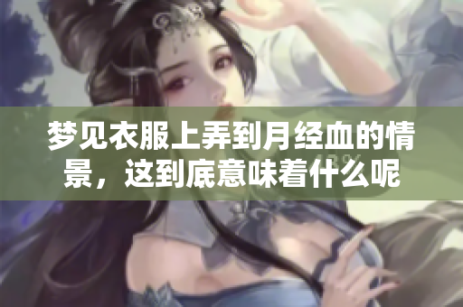 梦见衣服上弄到月经血的情景，这到底意味着什么呢