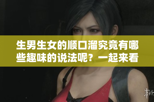 生男生女的顺口溜究竟有哪些趣味的说法呢？一起来看看这些表达吧！