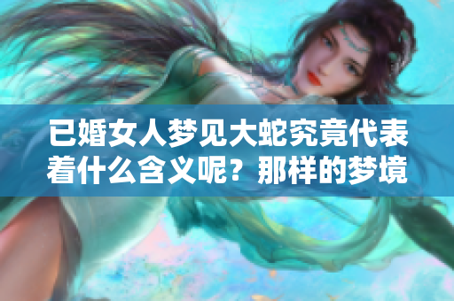 已婚女人梦见大蛇究竟代表着什么含义呢？那样的梦境好不好呢？