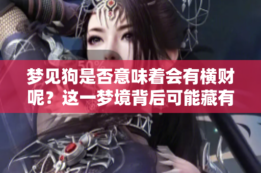 梦见狗是否意味着会有横财呢？这一梦境背后可能藏有什么含义呢