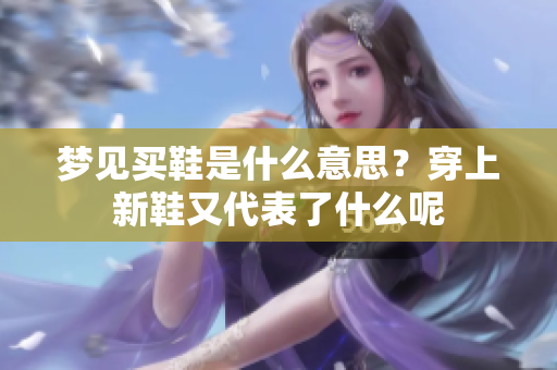 梦见买鞋是什么意思？穿上新鞋又代表了什么呢