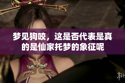 梦见狗咬，这是否代表是真的是仙家托梦的象征呢