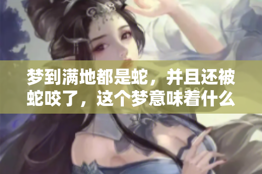 梦到满地都是蛇，并且还被蛇咬了，这个梦意味着什么呢