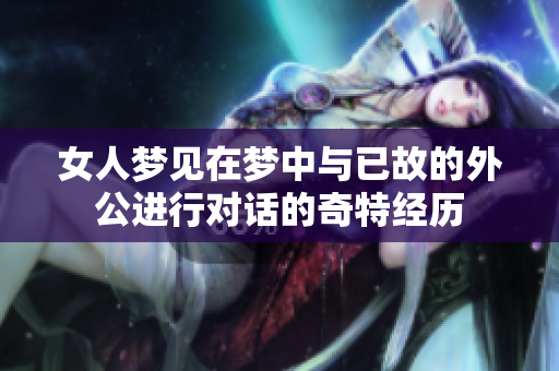 女人梦见在梦中与已故的外公进行对话的奇特经历