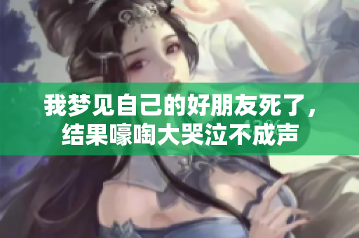 我梦见自己的好朋友死了，结果嚎啕大哭泣不成声