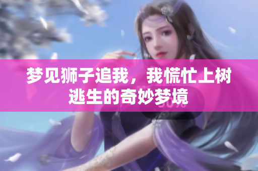 梦见狮子追我，我慌忙上树逃生的奇妙梦境