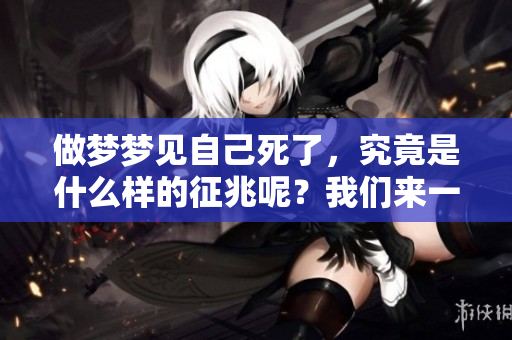做梦梦见自己死了，究竟是什么样的征兆呢？我们来一起探讨一下吧。