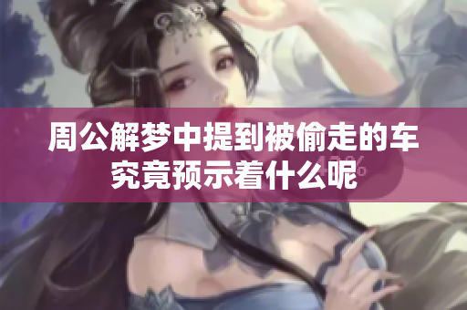 周公解梦中提到被偷走的车究竟预示着什么呢