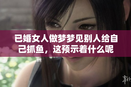 已婚女人做梦梦见别人给自己抓鱼，这预示着什么呢