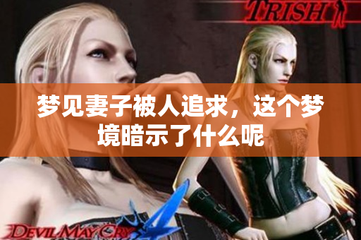 梦见妻子被人追求，这个梦境暗示了什么呢