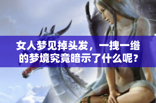 女人梦见掉头发，一拽一绺的梦境究竟暗示了什么呢？