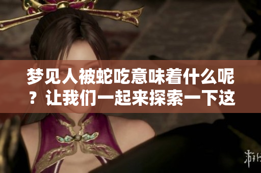 梦见人被蛇吃意味着什么呢？让我们一起来探索一下这个梦境的含义。