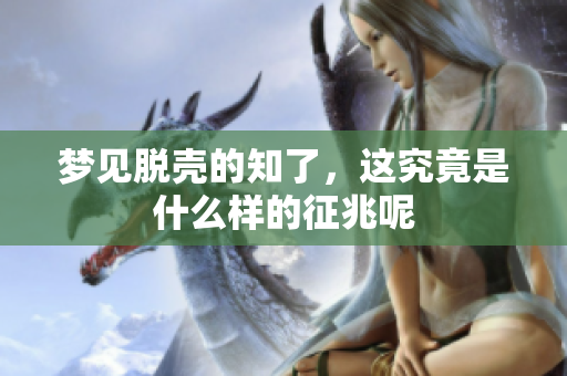 梦见脱壳的知了，这究竟是什么样的征兆呢