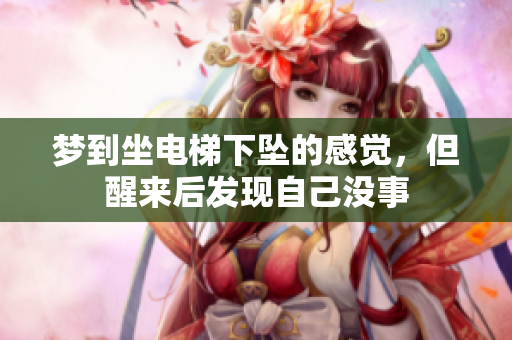 梦到坐电梯下坠的感觉，但醒来后发现自己没事