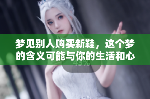 梦见别人购买新鞋，这个梦的含义可能与你的生活和心理状态相关联。