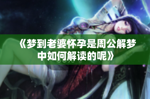 《梦到老婆怀孕是周公解梦中如何解读的呢》