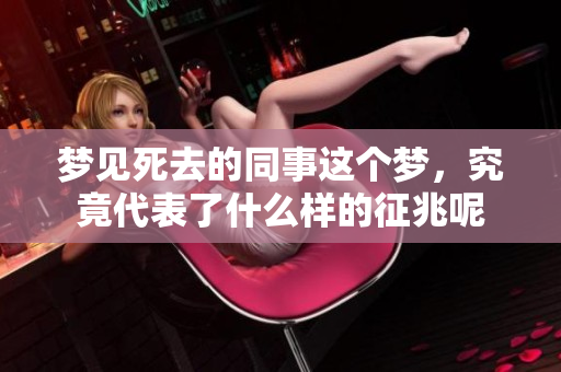 梦见死去的同事这个梦，究竟代表了什么样的征兆呢
